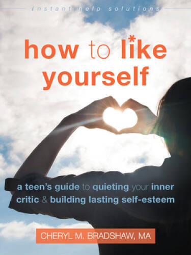 How to Like Yourself: A Teen’s Guide to Quieting Your Inner Critic and Bu – GOOD