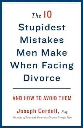 The 10 Stupidest Mistakes Men Make When Facing Divorce: And How to Avo – GOOD