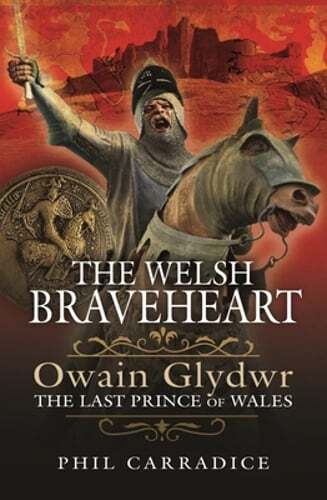 The Welsh Braveheart: Owain Glydwr, The Last Prince of Wales by Phil Carradice