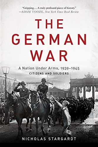 THE GERMAN WAR: A NATION UNDER ARMS, 1939-1945 By Nicholas Stargardt *BRAND NEW*