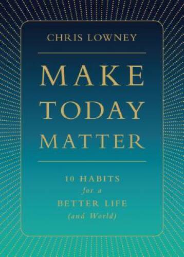 Make Today Matter: 10 Habits for a Better Life (and World) – Hardcover – GOOD