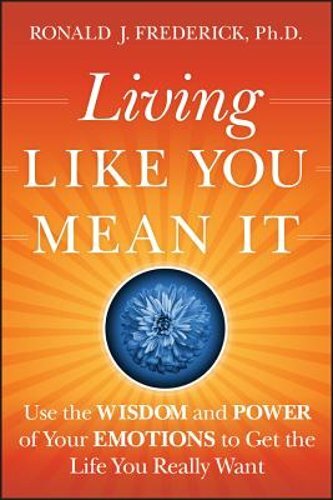 Living Like You Mean It: Use the Wisdom and Power of Your Emotions to Get the