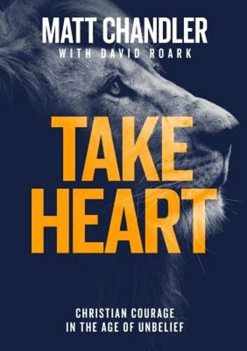 Take Heart: Christian Courage in the Age of Unbelief by Matt Chandler: New