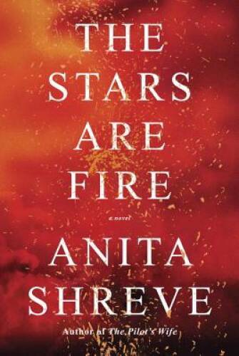 The Stars Are Fire: A novel – Hardcover By Shreve, Anita – GOOD