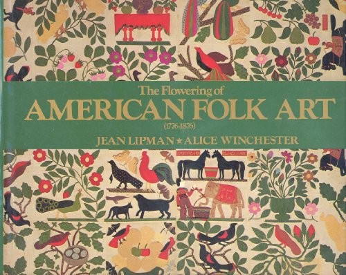 THE FLOWERING OF AMERICAN FOLK ART, 1776-1876 By Jean Lipman & Alice Winchester