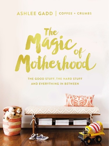 Magic of Motherhood: The Good Stuff, the Hard Stuff, … by Ashlee Gadd Hardback