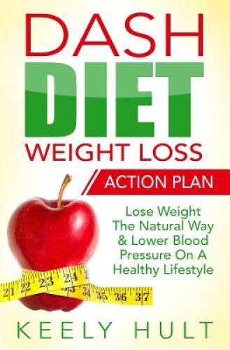 Dash Diet: Dash Diet Weight Loss Action Plan: Lose Weight The Natural Way – GOOD