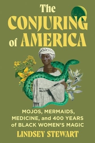 The Conjuring of America: Mojos, Mermaids, Medicine, and 400 Years of Black: New