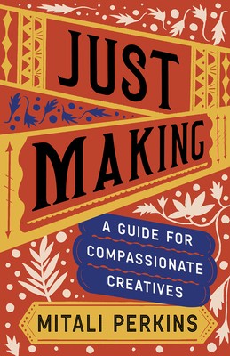 Just Making: A Guide for Compassionate Creatives by Perkins, Mitali