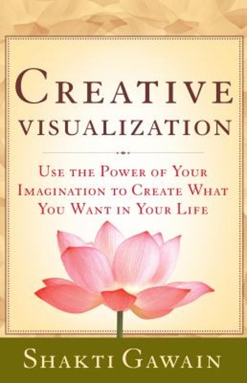 Creative Visualization : Use the Power of Your Imagination to Cre