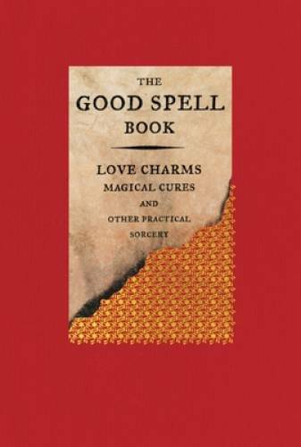 The Good Spell Book: Love Charms, Magical Cures, and Other Practical – GOOD