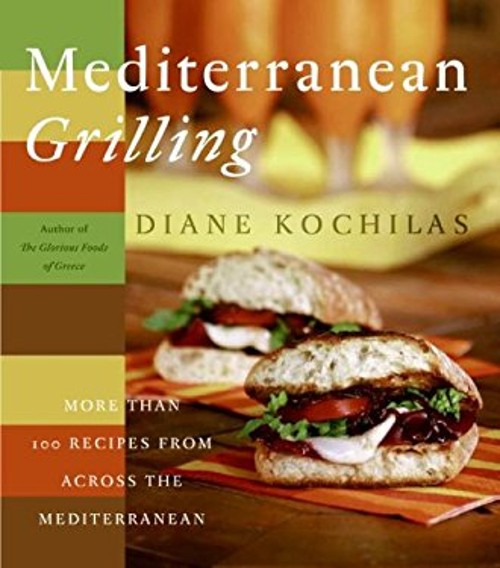 Mediterranean Grilling : More Than 100 Recipes from Across the Me