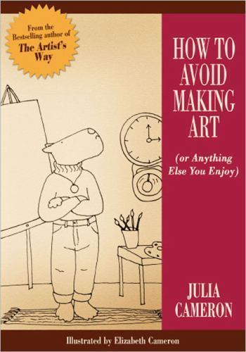 How to Avoid Making Art (Or Anything Else You Enjoy) by Julia Cameron (Paperback