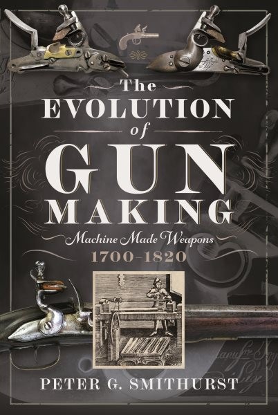 Evolution of Gun Making : Machine Made Weapons, 1700–1820, Hardcover by Smith…