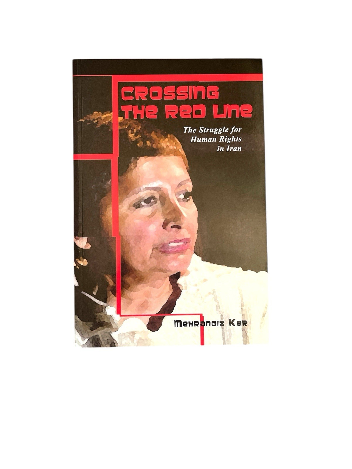 CROSSING THE RED LINE: THE STRUGGLE FOR HUMAN RIGHTS IN By Mihrangiz Kar
