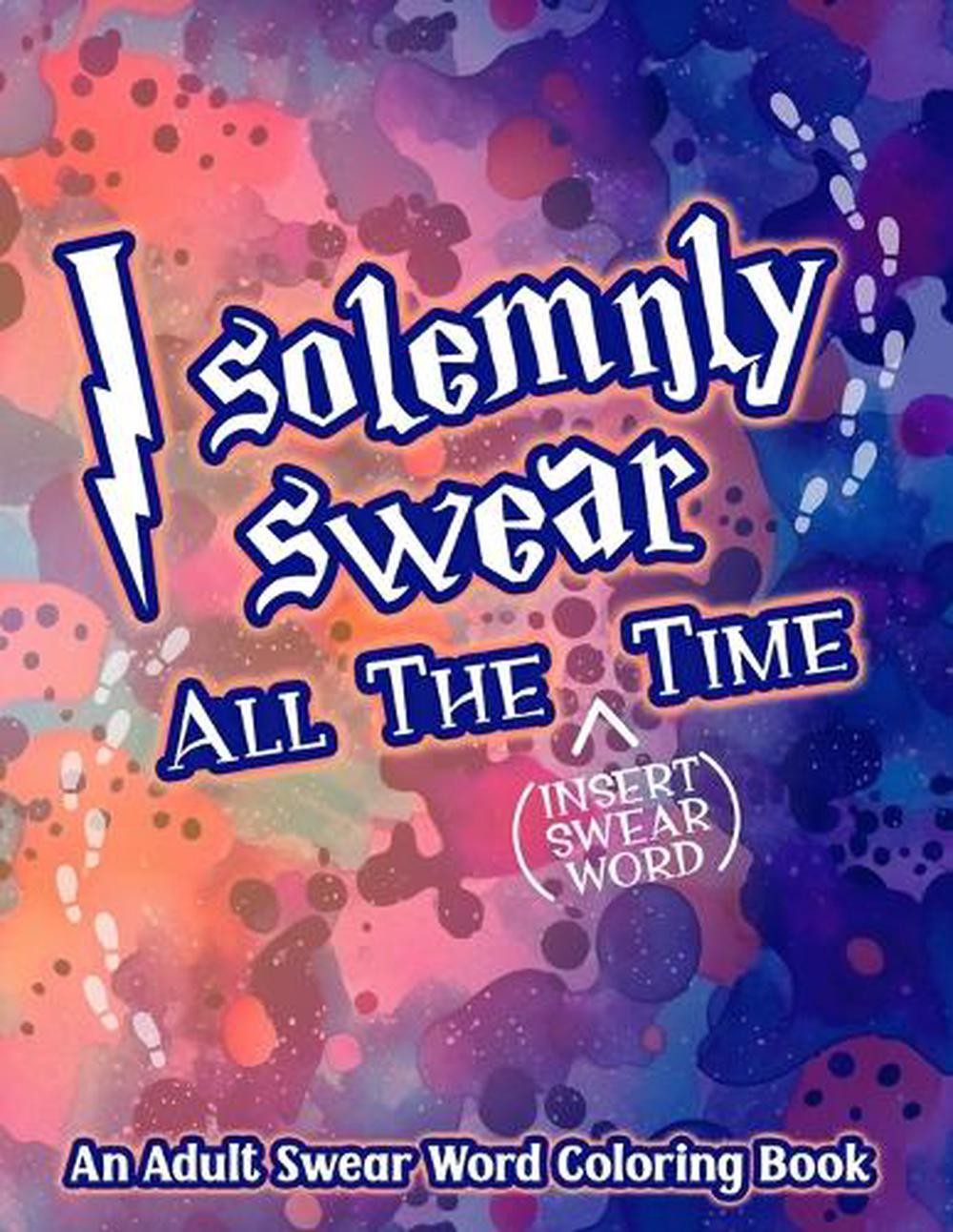 I Solemnly Swear All the Time: Adult Swear Word Coloring Book Coloring Book for