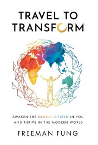 Travel to Transform : Awaken the Global Citizen in You and Thrive in the…