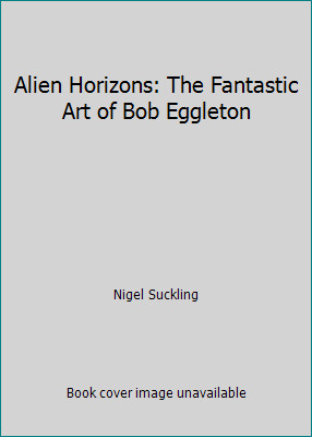 Alien Horizons: The Fantastic Art of Bob Eggleton by Nigel Suckling