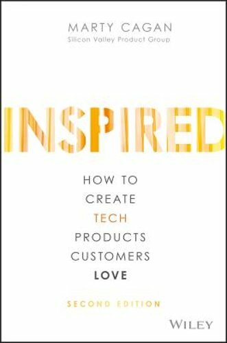 INSPIRED: How to Create Tech Products Customers Love by Marty Cagan: New