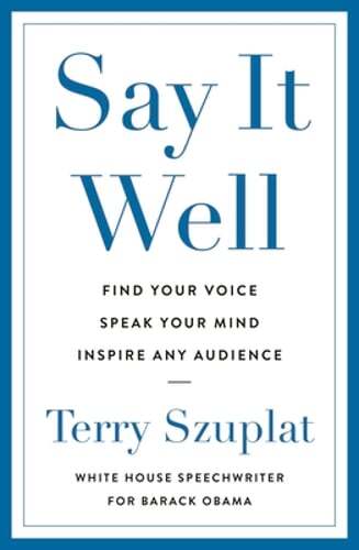 Say It Well: Find Your Voice, Speak Your Mind, Inspire Any Audience by Szuplat