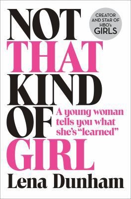Not That Kind of Girl: A Young Woman Tells You What She’s Learned by Lena Dunham