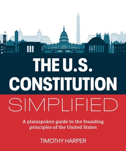 The U.S. Constitution Simplified: A plainspoken guide to the founding principles