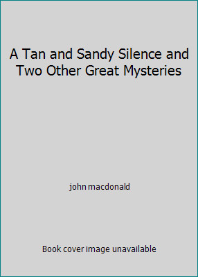 A Tan and Sandy Silence and Two Other Great Mysteries by john macdonald