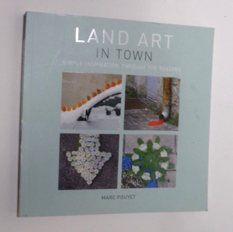 LAND ART IN TOWN: SIMPLE INSPIRATION THROUGH THE SEASONS By Marc Pouyet