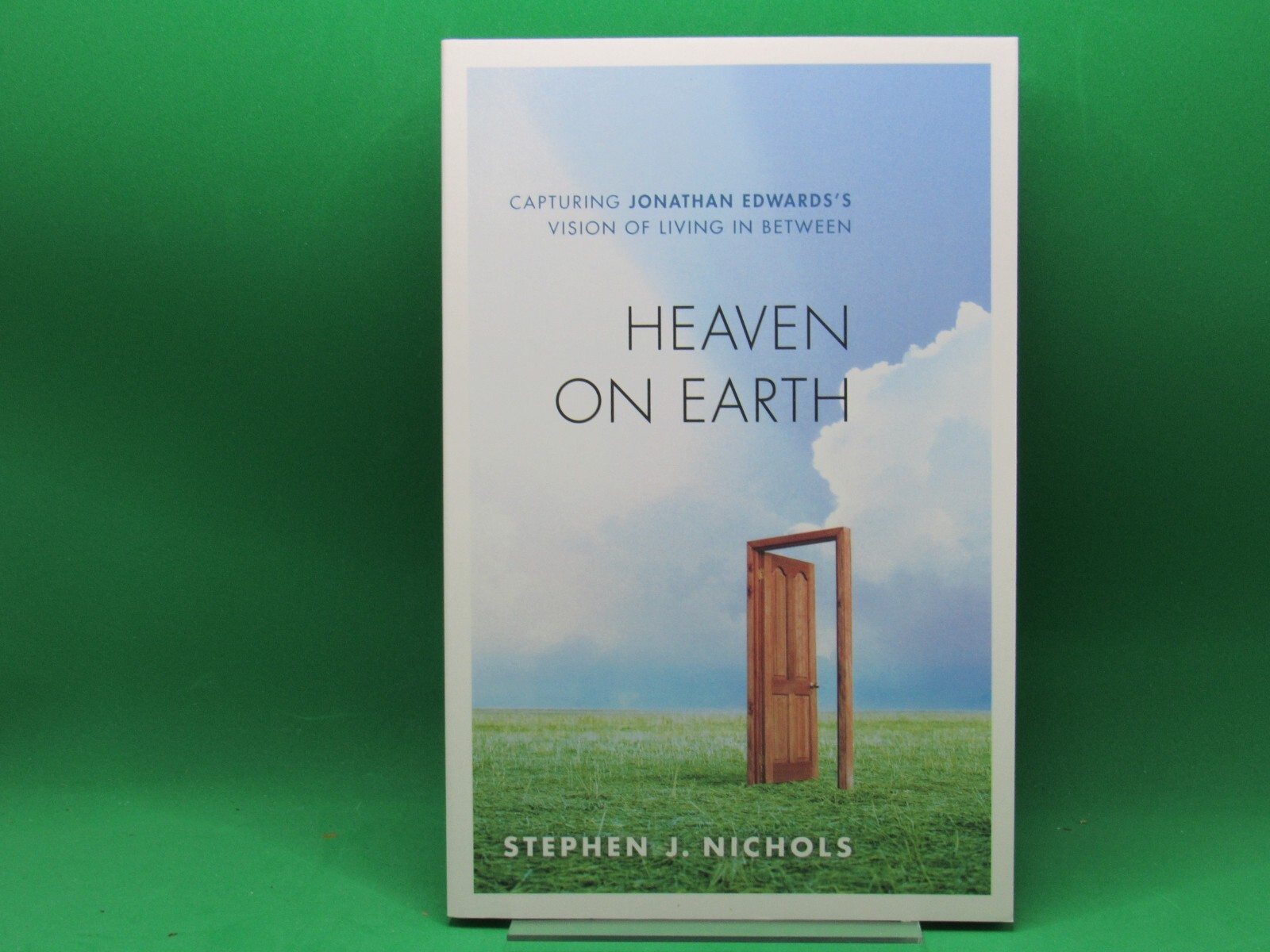 HEAVEN ON EARTH: CAPTURING JONATHAN EDWARDS’S VISION OF By Stephen J. Nichols