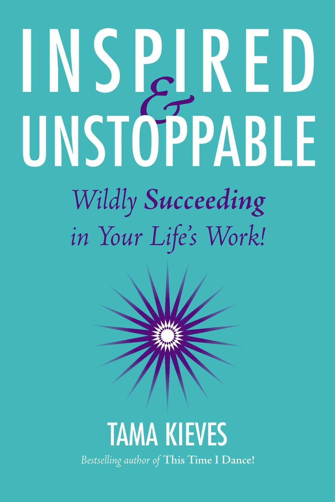 Inspired & Unstoppable: Wildly Succeeding in Your Life’s Work! by Tama Kieves