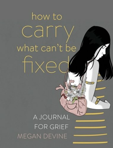 How to Carry What Can’t Be Fixed: A Journal for Grief by Megan Devine: New