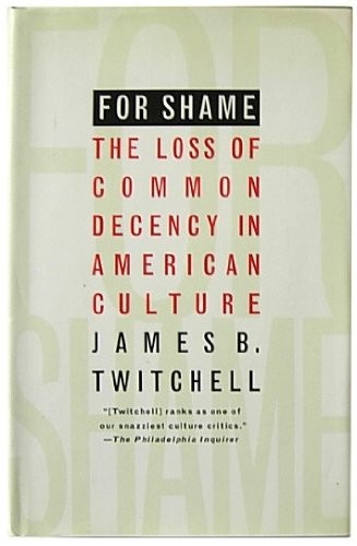 FOR SHAME: THE LOSS OF COMMON DECENCY IN AMERICAN CULTURE By James B. Twitchell