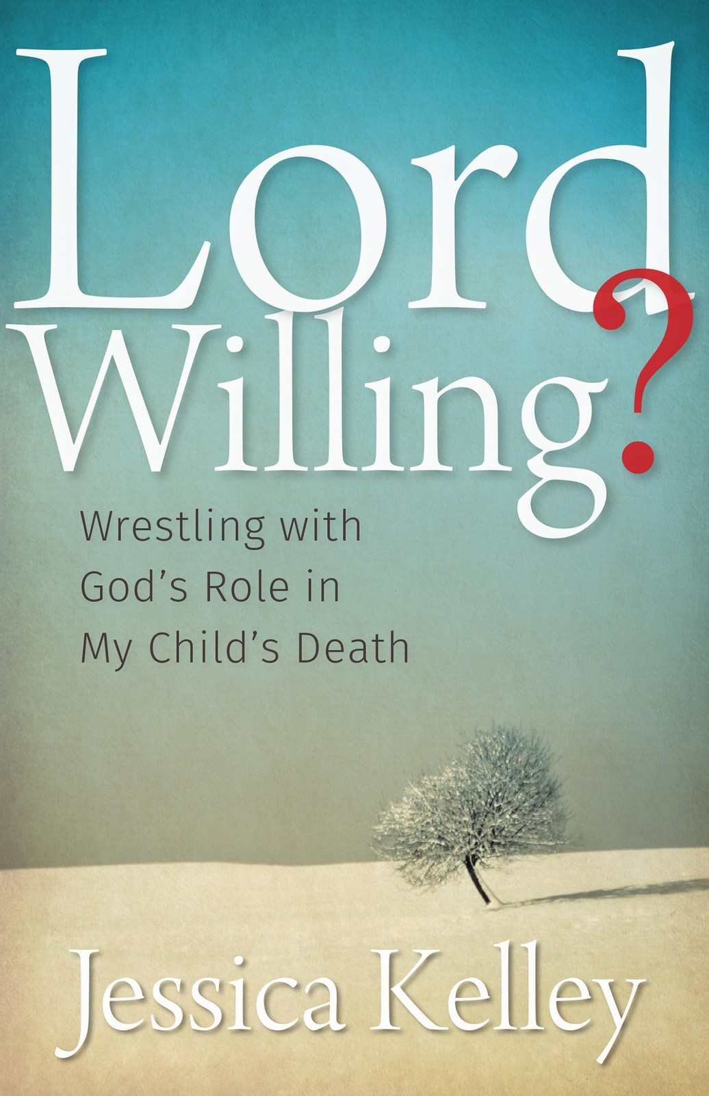 Lord Willing?: Wrestling with God’s Role in My Child’s Death