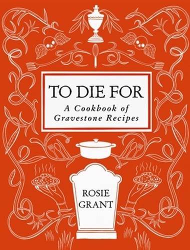 To Die for: A Cookbook of Gravestone Recipes by Rosie Grant: New