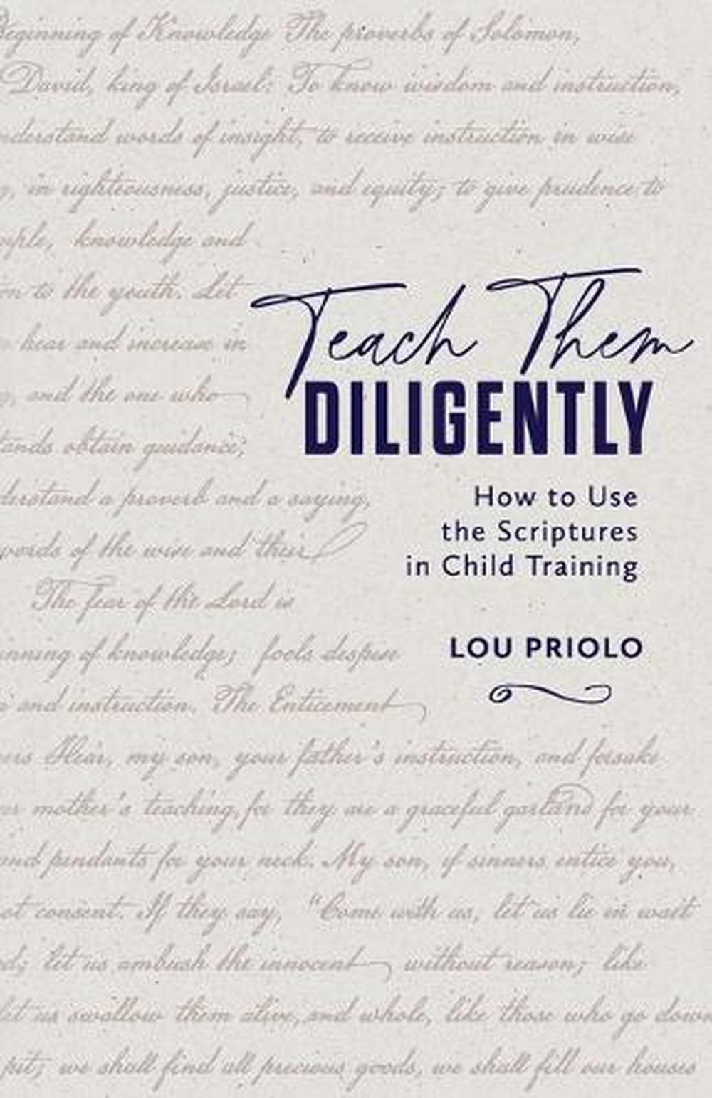 Teach Them Diligently: How to Use the Scriptures in Child Training by Louis Paul