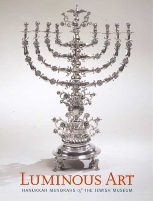 Luminous Art : Hanukkah Menorahs of the Jewish Museum Susan L. Br