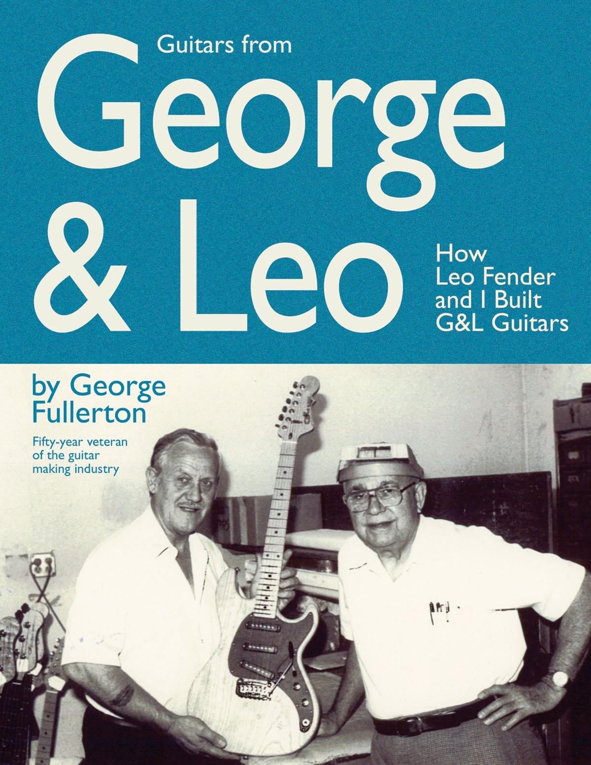 Guitars from George & Leo: How Leo Fender and I Built G&L Guitars by Fullerton