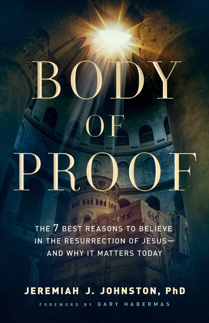 Body Of Proof: The 7 Best Reasons To Believe In The Resurrection Of Jesus–…