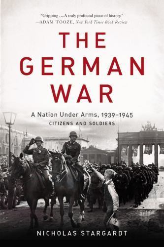The German War: A Nation Under Arms, 1939-1945, Stargardt, Nicholas,