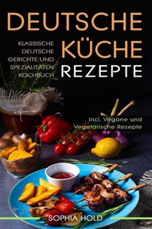 Deutsche Küche Rezepte: Klassische Deutsche Gerichte und Spezialitäten Kochbu…