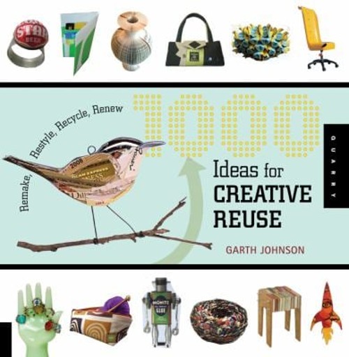 1000 Ideas for Creative Reuse : Remake, Restyle, Recycle, Renew G