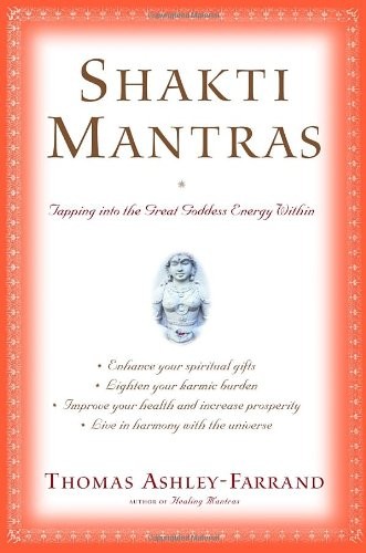 SHAKTI MANTRAS: TAPPING INTO THE GREAT GODDESS ENERGY By Thomas Ashley-farrand