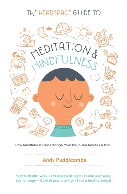 The Headspace Guide to Meditation and Mindfulness: How Mindfulness Can Change Y