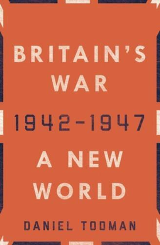 Britain’s War: A New World, 1942-1947 – Todman, Daniel