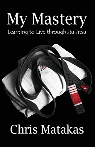 MY MASTERY: LEARNING TO LIVE THROUGH JIU JITSU By Chris Matakas **BRAND NEW**