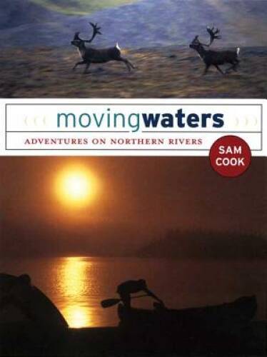 Moving Waters: Adventures on Northern Rivers – Hardcover By Sam Cook – GOOD