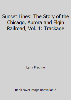 Sunset Lines: The Story of the Chicago, Aurora and Elgin Railroad, Vol. 1:…