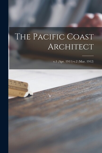 The Pacific Coast Architect; V 1 (Apr 1911)-V 2 (Mar 1912)