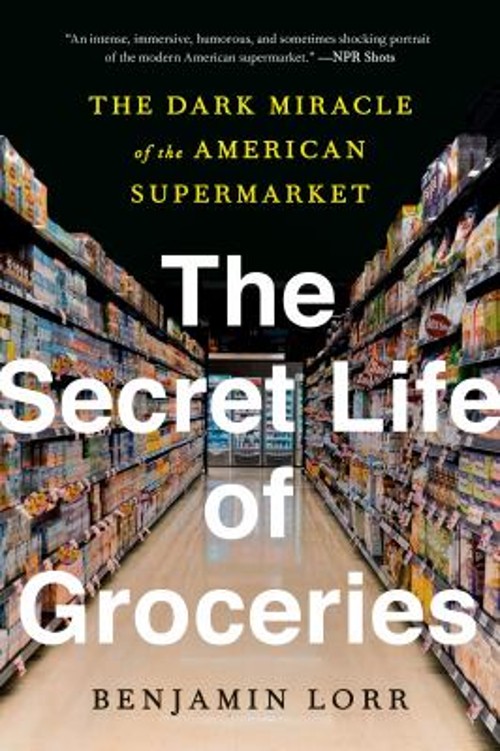 The Secret Life of Groceries : The Dark Miracle of the American S