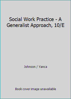 Social Work Practice – A Generalist Approach, 10/E by Johnson / Yanca